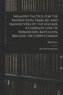 Silas Casey - Infantry Tactics, For The Instruction, Exercise, And Manoeuvres Of The Soldier, A Company Line Of Skirmishers, Battalion, Brigade, Or Corps D'armee, Häftad. Tillgänglighet: Tillfälligt slut