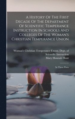 History Of The First Decade Of The Department Of Scientific Temperance Instruction In Schools And Colleges Of The Woman's Christian Temperance Union, Inbunden