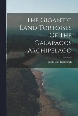 John Van Denburgh - Gigantic Land Tortoises Of The Galapagos Archipelago, Häftad. Tillgänglighet: Lägg i varukorg