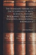 Standard American Encyclopedia Of Arts, Sciences, History, Biography, Geography, Statistics, And General Knowledge