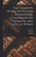 The Complete Works of William Shakespeare, Comprising His Dramatic and Poetical Works