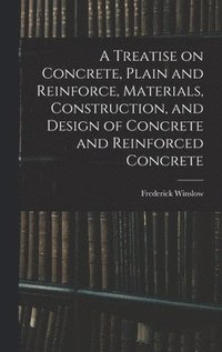 Treatise on Concrete, Plain and Reinforce, Materials, Construction, and Design of Concrete and Reinforced Concrete