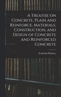 Treatise on Concrete, Plain and Reinforce, Materials, Construction, and Design of Concrete and Reinforced Concrete