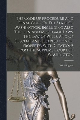 Washington (State) - Code Of Procedure And Penal Code Of The State Of Washington, Including Also The Lien And Mortgage Laws, The Law Of Wills, And Of Descent And Distribution Of Property, With Citations From The Supreme Court Of Washington, Häftad. Tillgänglighet: Lägg i varukorg