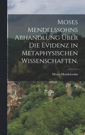 Moses Mendelssohns Abhandlung �ber die Evidenz in metaphysischen Wissenschaften.