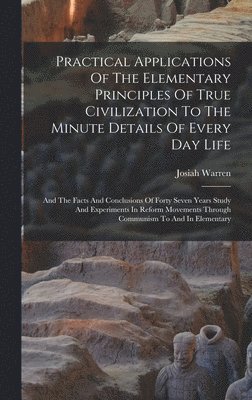 Josiah Warren - Practical Applications Of The Elementary Principles Of True Civilization To The Minute Details Of Every Day Life, Inbunden. Tillgänglighet: Lägg i varukorg