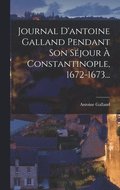 Journal D'antoine Galland Pendant Son S�jour � Constantinople, 1672-1673...