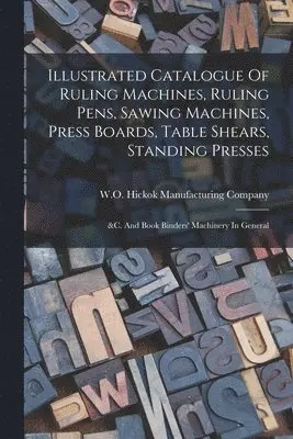 Illustrated Catalogue Of Ruling Machines, Ruling Pens, Sawing Machines, Press Boards, Table Shears, Standing Presses