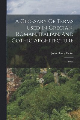John Henry Parker - Glossary Of Terms Used In Grecian, Roman, Italian, And Gothic Architecture, Häftad. Tillgänglighet: Lägg i varukorg