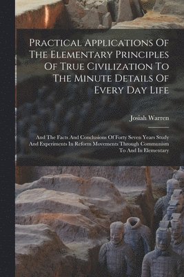 Josiah Warren - Practical Applications Of The Elementary Principles Of True Civilization To The Minute Details Of Every Day Life, Häftad. Tillgänglighet: Lägg i varukorg