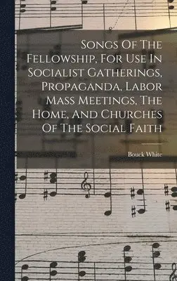 Bouck White - Songs Of The Fellowship, For Use In Socialist Gatherings, Propaganda, Labor Mass Meetings, The Home, And Churches Of The Social Faith, Inbunden. Tillgänglighet: Lägg i varukorg