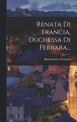 Bartolommeo Fontana - Renata Di Francia, Duchessa Di Ferrara..., Inbunden