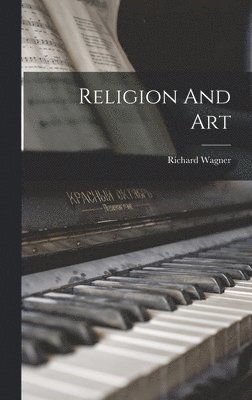 Richard Wagner - Religion And Art, Inbunden