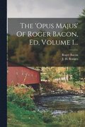 'opus Majus' Of Roger Bacon, Ed, Volume 1...