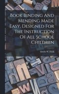 Book Binding And Mending Made Easy, Designed For The Instruction Of All School Children