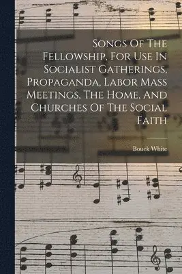 Bouck White - Songs Of The Fellowship, For Use In Socialist Gatherings, Propaganda, Labor Mass Meetings, The Home, And Churches Of The Social Faith, Häftad. Tillgänglighet: Lägg i varukorg