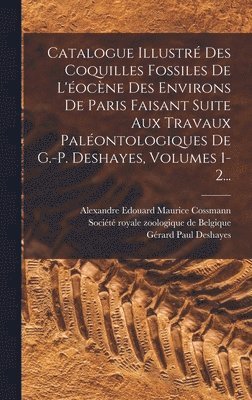 Alexandre Edouard Maurice Cossmann, Gérard Paul Deshayes, Société Royale Zoologique de Belgique - Catalogue Illustré Des Coquilles Fossiles De L'éocène Des Environs De Paris Faisant Suite Aux Travaux Paléontologiques De G.-p. Deshayes, Volumes 1-2..., Inbunden. Tillgänglighet: Lägg i varukorg