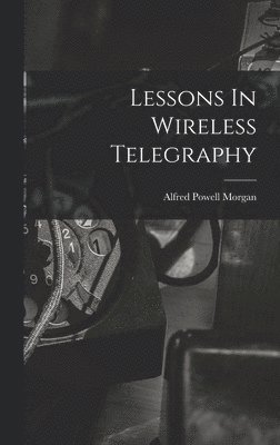 Alfred Powell Morgan - Lessons In Wireless Telegraphy, Inbunden. Tillgänglighet: Lägg i varukorg
