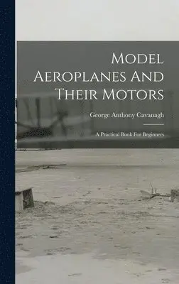 George Anthony Cavanagh - Model Aeroplanes And Their Motors, Inbunden. Tillgänglighet: Lägg i varukorg