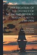 Ship Registers Of The District Of Salem And Beverly, Massachusetts, 1789-1900