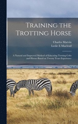Charles Marvin, Leslie E MacLeod - Training the Trotting Horse, Inbunden