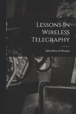 Alfred Powell Morgan - Lessons In Wireless Telegraphy, Häftad. Tillgänglighet: Lägg i varukorg