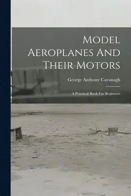 George Anthony Cavanagh - Model Aeroplanes And Their Motors, Häftad. Tillgänglighet: Lägg i varukorg