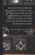 Ancient Documents Relating to the A. and A. Scottish Rite in the Archives of the R.W. Grand Lodge of Free and Accepted Masons of Pennsylvania