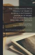 The Communings With Himself of Marcus Aurelius Antoninus, Emperor of Rome, Together With His Speeches and Sayings; a Revised Text and a Translation Into English by C.R. Haines