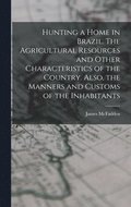 Hunting a home in Brazil. The agricultural resources and other characteristics of the country. Also, the manners and customs of the inhabitants