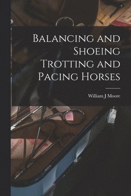 William J Moore - Balancing and Shoeing Trotting and Pacing Horses, Häftad. Tillgänglighet: Lägg i varukorg