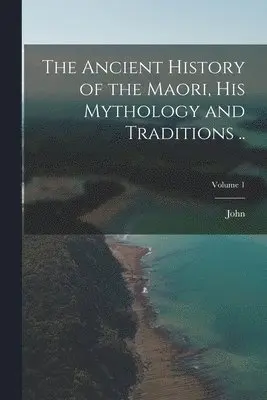 John 1826-1891 White - Ancient History of the Maori, His Mythology and Traditions ..; Volume 1, Häftad. Tillgänglighet: Lägg i varukorg