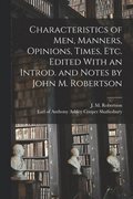 Characteristics of Men, Manners, Opinions, Times, Etc. Edited With an Introd. and Notes by John M. Robertson