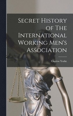 Onslow Yorke - Secret History of The International Working Men's Association, Inbunden