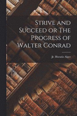 Jr. , Horatio Alger - Strive and Succeed or The Progress of Walter Conrad, Häftad. Tillgänglighet: Lägg i varukorg
