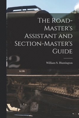 Road-Master's Assistant and Section-Master's Guide