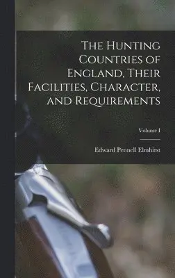 Edward Pennell Elmhirst - Hunting Countries of England, Their Facilities, Character, and Requirements; Volume I, Inbunden. Tillgänglighet: Lägg i varukorg