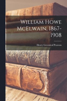 Henry Greenleaf Pearson - William Howe McElwain, 1867-1908, Häftad. Tillgänglighet: Lägg i varukorg