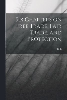 R E - Six Chapters on Free Trade, Fair Trade, and Protection, Häftad