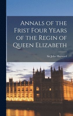 John Hayward - Annals of the Frist Four Years of the Regin of Queen Elizabeth, Inbunden