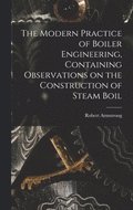 The Modern Practice of Boiler Engineering, Containing Observations on the Construction of Steam Boil