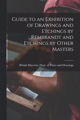 Guide to an Exhibition of Drawings and Etchings by Rembrandt and Etchings by Other Masters