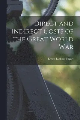 Ernest Ludlow Bogart - Direct and Indirect Costs of the Great World War, Häftad. Tillgänglighet: Lägg i varukorg