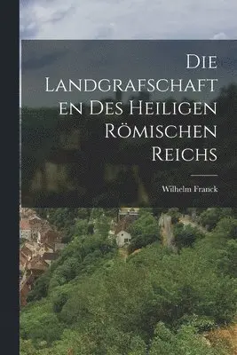 Wilhelm Franck - Die Landgrafschaften des Heiligen Römischen Reichs, Häftad. Tillgänglighet: Lägg i varukorg