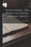 Hugh O'Neill the Prince of Ulster, A Poem. Canto 1