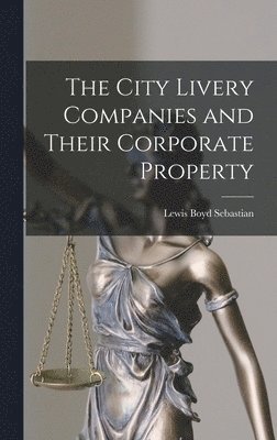 Lewis Boyd Sebastian - City Livery Companies and Their Corporate Property, Inbunden. Tillgänglighet: Lägg i varukorg