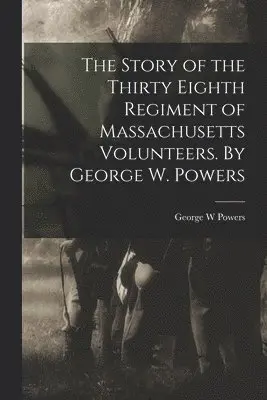 George W Powers - Story of the Thirty Eighth Regiment of Massachusetts Volunteers. By George W. Powers, Häftad. Tillgänglighet: Lägg i varukorg