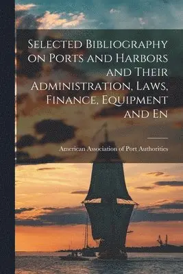 Selected Bibliography on Ports and Harbors and Their Administration, Laws, Finance, Equipment and En
