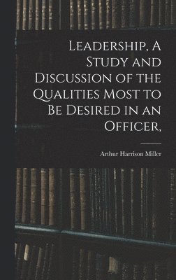 Arthur Harrison Miller - Leadership, A Study and Discussion of the Qualities Most to be Desired in an Officer,, Inbunden. Tillgänglighet: Lägg i varukorg
