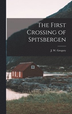 J W Gregory - First Crossing of Spitsbergen, Inbunden